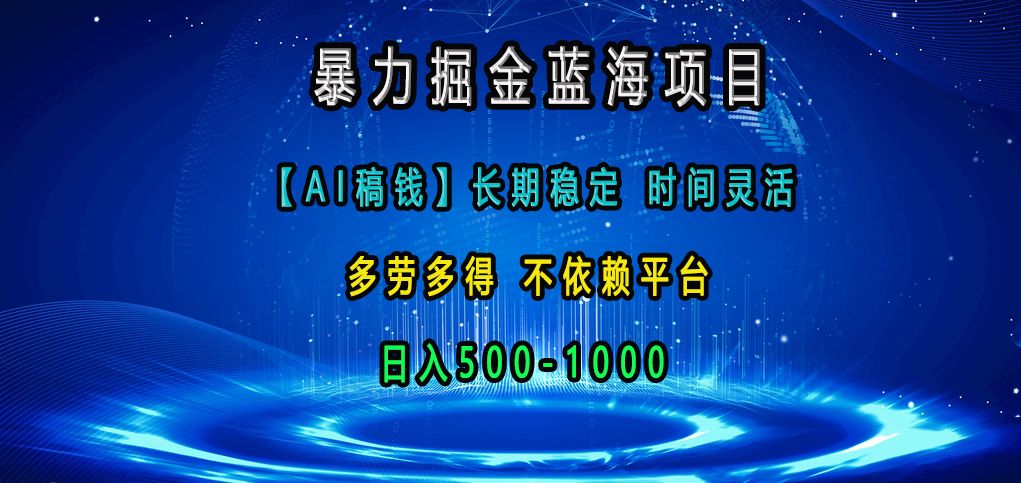 暴力掘金蓝海项目，【AI稿钱】长期稳定，时间灵活，多劳多得，不依赖平台，日入500-1000