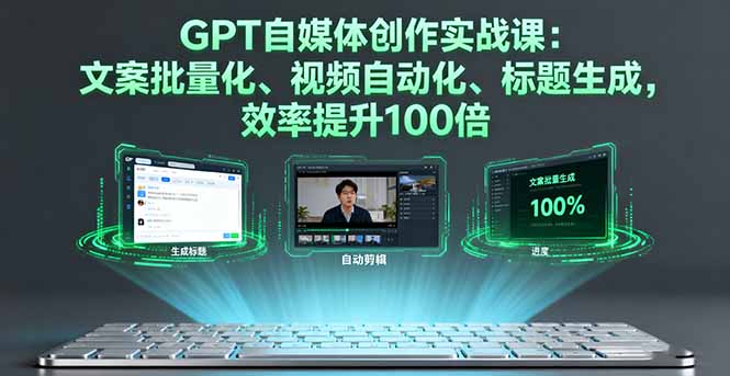 （16123期）GPT自媒体创作实战课：文案批量化、视频自动化、标题生成，效率提升100倍