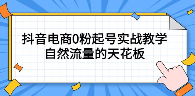 4月最新线上课，抖音电商0粉起号实战教学，自然流量的天花板
