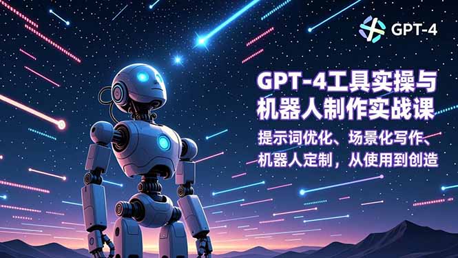 （16837期）GPT-4工具实操与机器人制作实战课：提示词优化、场景化写作、机器人定制，从使用到创造