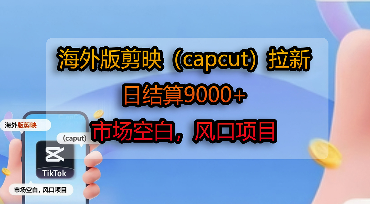 海外版剪映（capcut）拉新，日结算9000+，市场空白，风口项目