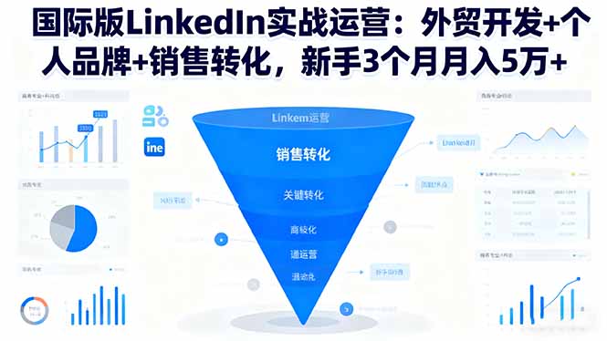 （16397期）国际版LinkedIn实战运营：外贸开发+个人品牌+销售转化，新手3个月月入5万+
