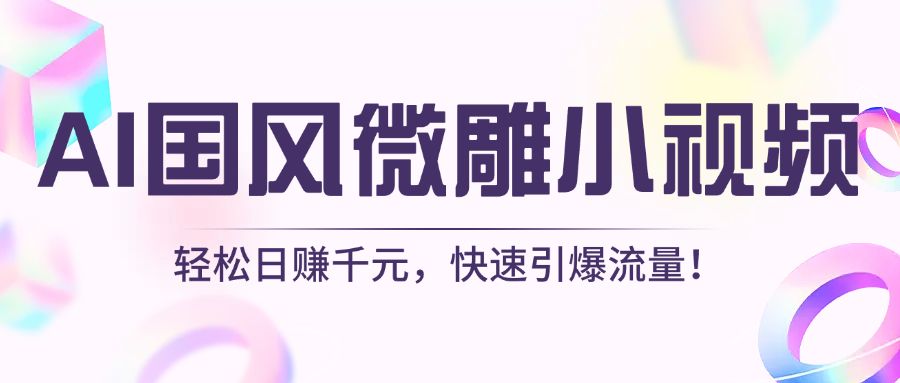 AI国风微雕小视频：轻松日赚千元，快速引爆流量！