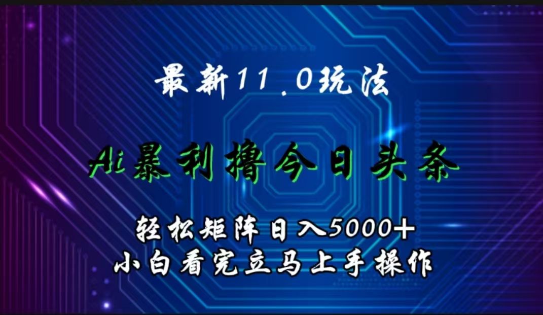 最新11.0玩法 AI辅助撸今日头条轻松实现矩阵日入5000+小白看完即可上手矩阵操作