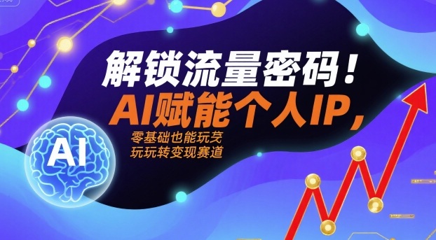 解锁流量密码！AI赋能个人IP，零基础也能玩转变现赛道