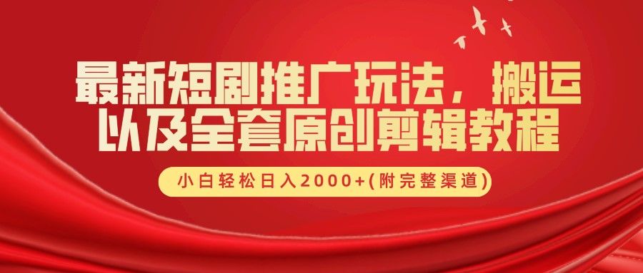 最新短剧推广玩法，搬运及全套原创剪辑教程(附完整渠道)，小白轻松日入2000+