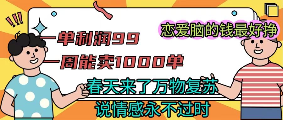 《一单利润99 一周能出1000单，春天来了，万物复苏，恋爱脑的钱最好赚》