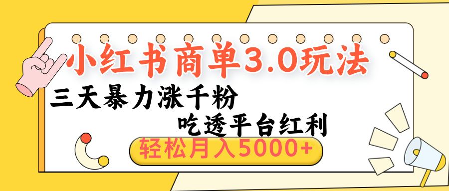 小红书商单3.0最新玩法，三天暴力涨千粉，吃透平台红利，轻松月入5000+