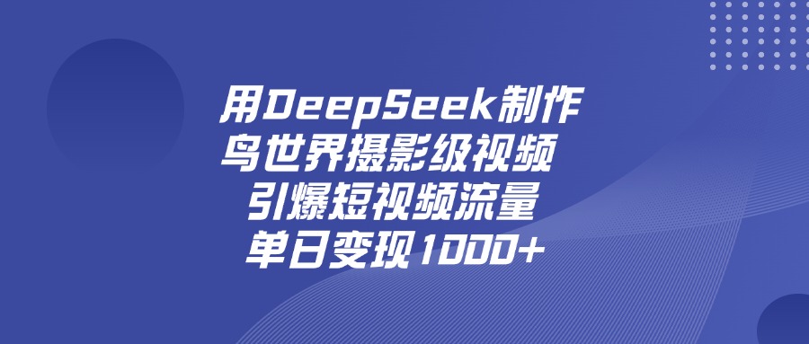 用DeepSeek，制作鸟世界摄影级视频，引爆短视频流量，单日变现1000+