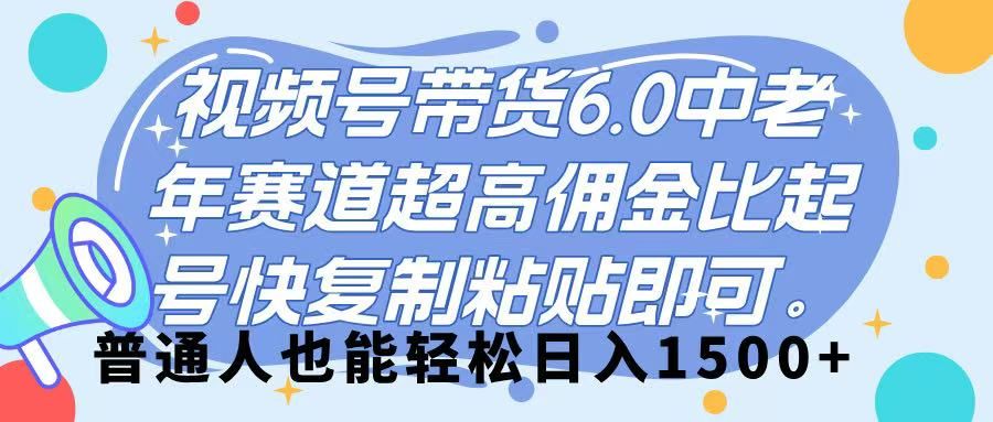 视频号带货 6.0，中老年赛道，超高佣金比，起号快，复制粘贴即可，普通人也能轻松日入 1500➕