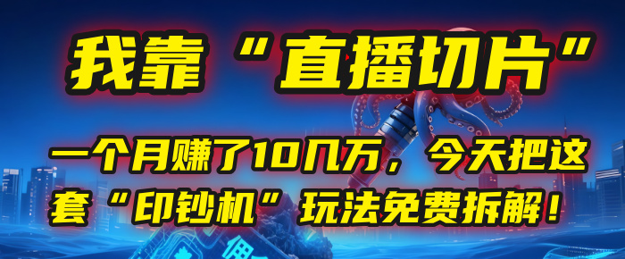 我靠“直播切片”，一个月赚了10几万，今天把这套“印钞机”玩法免费拆解！