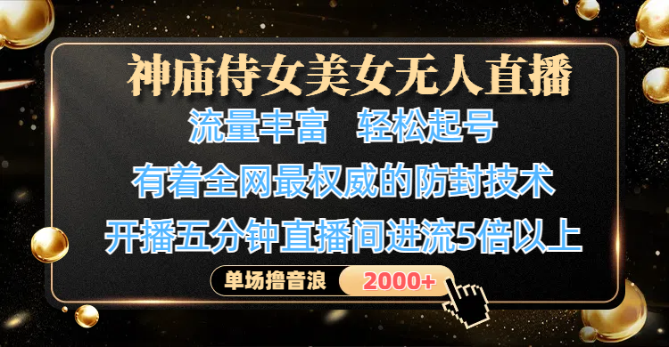 神庙侍女美女无人直播，流量丰富、轻松起号，有着全网最权威的防封技术、4K超高清素材画质，开播五分钟直播间进流5倍以上，单场撸音浪2000+