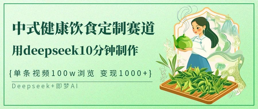 爆火中式健康饮食定制赛道，用deepseek10分钟制作单条视频100w浏览变现1000+