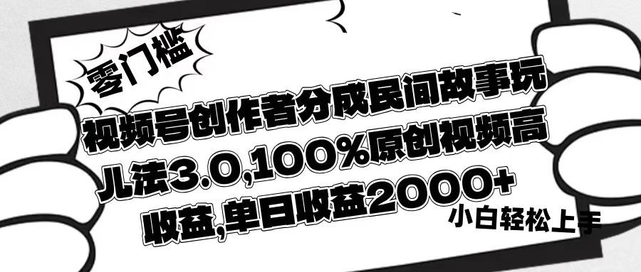 视频号创作者分成民间故事玩儿法3.0，100%原创视频高收益，单日收益2000+