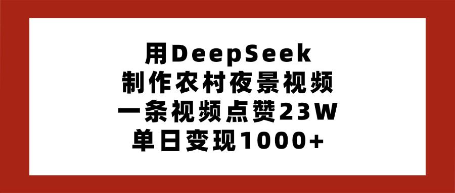 用DeepSeek制作农村夜景视频，一条视频点赞23W，单日变现1000+