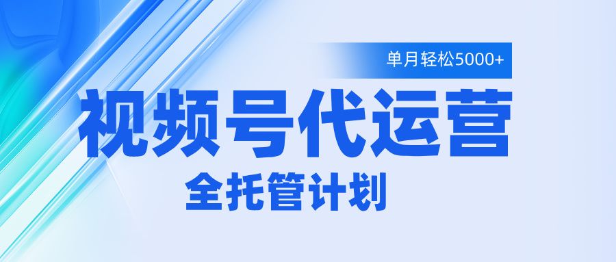 视频号代运营2.0，全程托管招募，单月轻松变现5000+