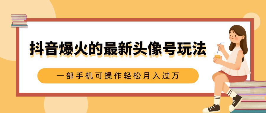 抖音爆火的最新头像号玩法，适合0基础小白，一部手机可操作轻松月入过万