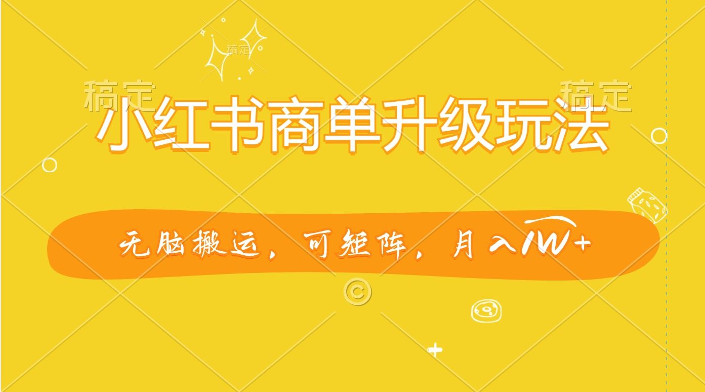 小红书商单升级玩法，无脑搬运，可矩阵，月入1W+