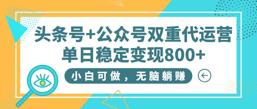 头条号+公众号双重代运营，小白可做，无脑躺赚，单日稳定变现800+