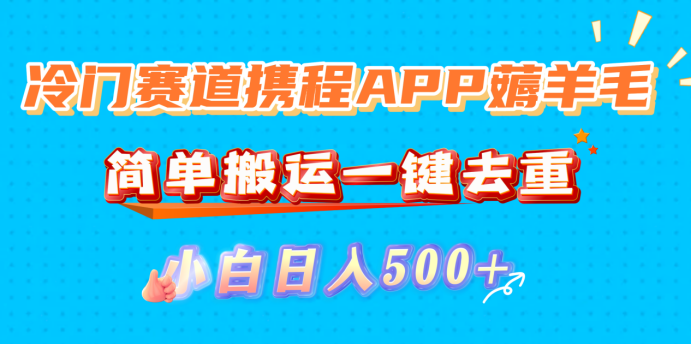 冷门赛道携程APP薅羊毛，简单搬运一键去重，小白日入500+