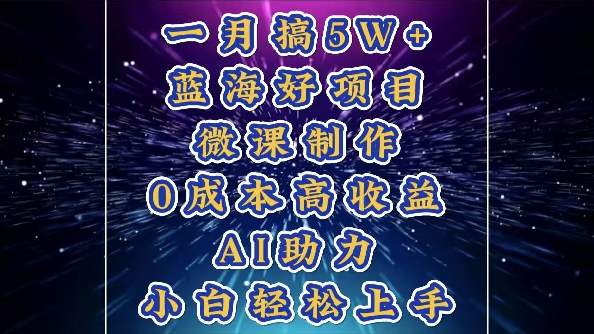 1月搞了5W+的蓝海好项目，微课制作，0成本高收益，AI助力，小白轻松上手