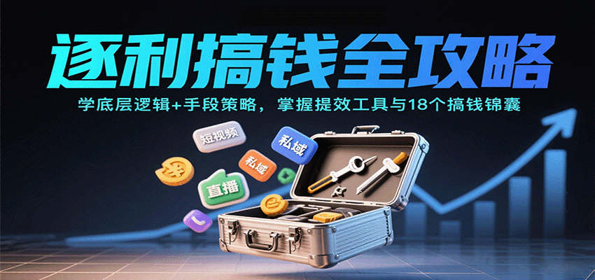 逐利搞钱全攻略：学底层逻辑+手段策略，掌握提效工具与18个搞钱锦囊（更新11月）