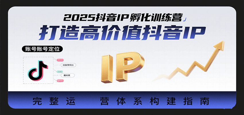 2025抖音IP孵化训练营，打造高价值抖音IP的完整运营体系