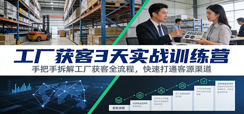 工厂获客3天实战训练营：手把手拆解工厂获客全流程，快速打通客源渠道