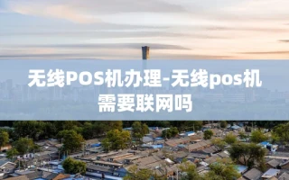 重庆无线POS机办理-无线pos机需要联网吗