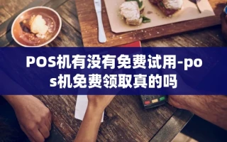 重庆POS机有没有免费试用-pos机免费领取真的吗