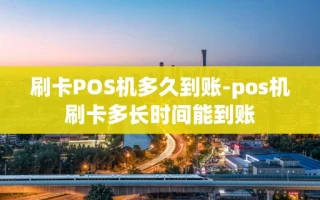 重庆刷卡POS机多久到账-pos机刷卡多长时间能到账