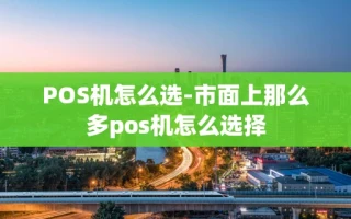重庆POS机怎么选-市面上那么多pos机怎么选择