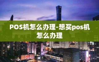 重庆POS机怎么办理-想买pos机怎么办理