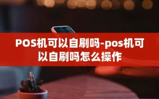 重庆POS机可以自刷吗-pos机可以自刷吗怎么操作