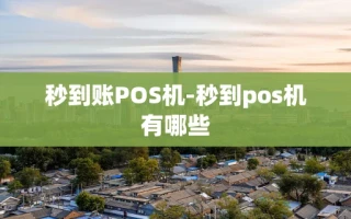重庆秒到账POS机-秒到pos机有哪些