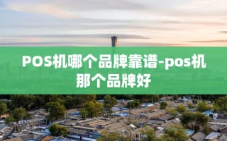 重庆POS机哪个品牌靠谱-pos机那个品牌好