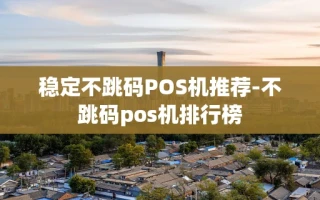 重庆稳定不跳码POS机推荐-不跳码pos机排行榜