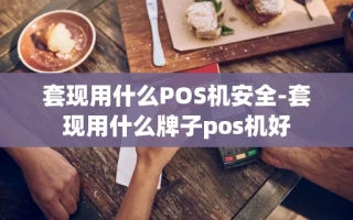 重庆套现用什么POS机安全-套现用什么牌子pos机好