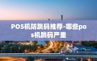 重庆POS机防跳码推荐-哪些pos机跳码严重