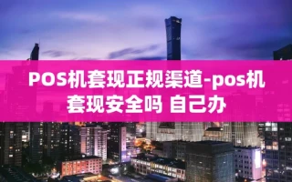 重庆POS机套现正规渠道-pos机套现安全吗 自己办