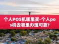 阿荣旗个人POS机哪里买-个人pos机去哪里办理可靠?