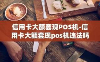 重庆信用卡大额套现POS机-信用卡大额套现pos机违法吗