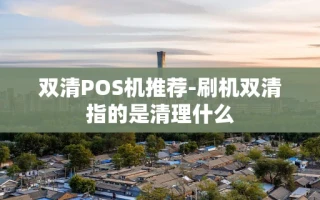 重庆双清POS机推荐-刷机双清指的是清理什么
