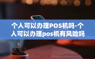 重庆个人可以办理POS机吗-个人可以办理pos机有风险吗