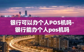 重庆银行可以办个人POS机吗-银行能办个人pos机吗