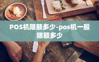 重庆POS机限额多少-pos机一般限额多少