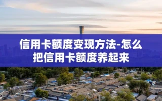 重庆信用卡额度变现方法-怎么把信用卡额度养起来