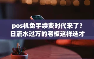 海口市pos机免手续费时代来了？日流水过万的老板这样选才划算
