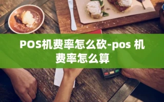 重庆POS机费率怎么砍-pos 机费率怎么算