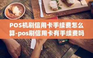 重庆POS机刷信用卡手续费怎么算-pos刷信用卡有手续费吗